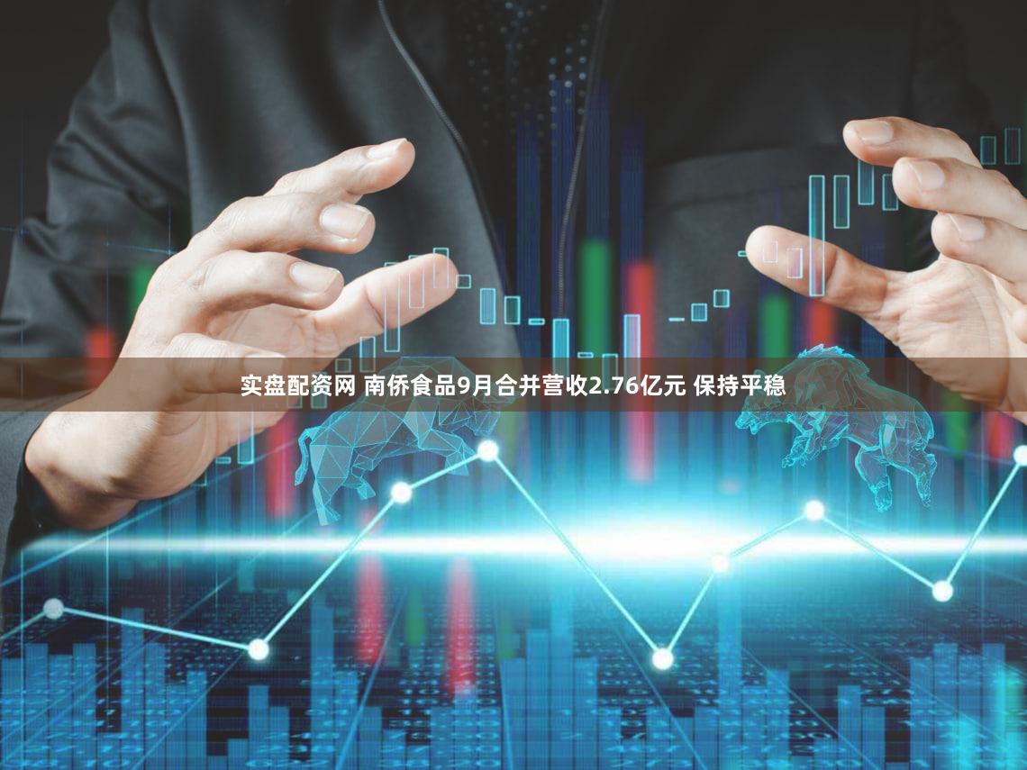 实盘配资网 南侨食品9月合并营收2.76亿元 保持平稳