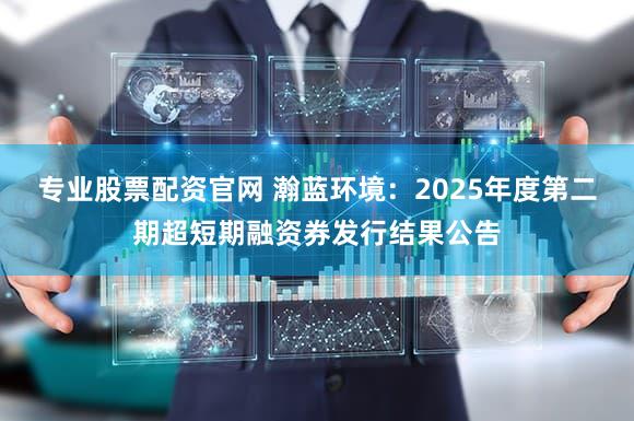 专业股票配资官网 瀚蓝环境：2025年度第二期超短期融资券发行结果公告