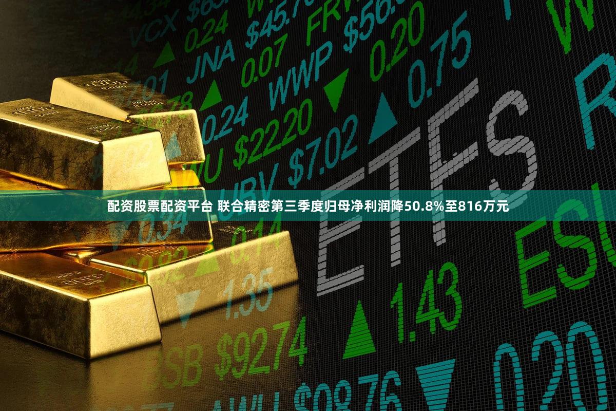 配资股票配资平台 联合精密第三季度归母净利润降50.8%至816万元