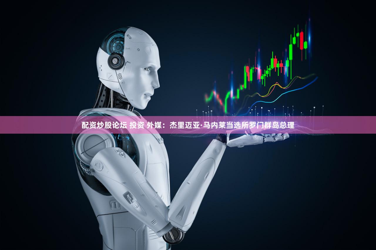 配资炒股论坛 投资 外媒：杰里迈亚·马内莱当选所罗门群岛总理
