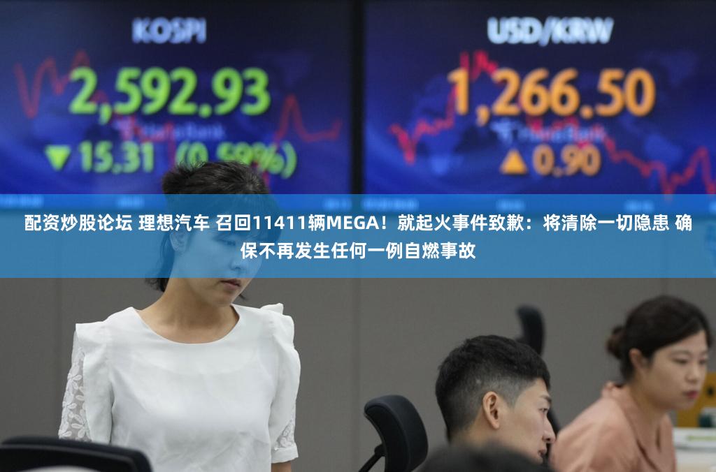 配资炒股论坛 理想汽车 召回11411辆MEGA！就起火事件致歉：将清除一切隐患 确保不再发生任何一例自燃事故