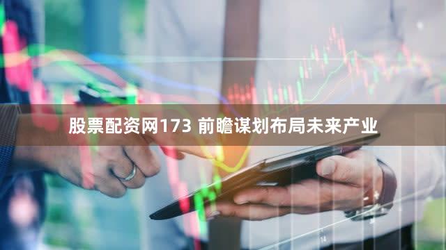 股票配资网173 前瞻谋划布局未来产业