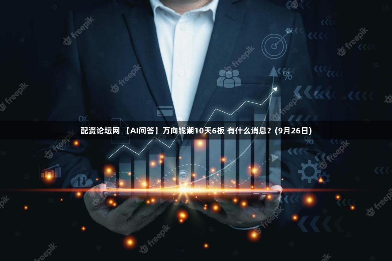 配资论坛网 【AI问答】万向钱潮10天6板 有什么消息?(9月26日)