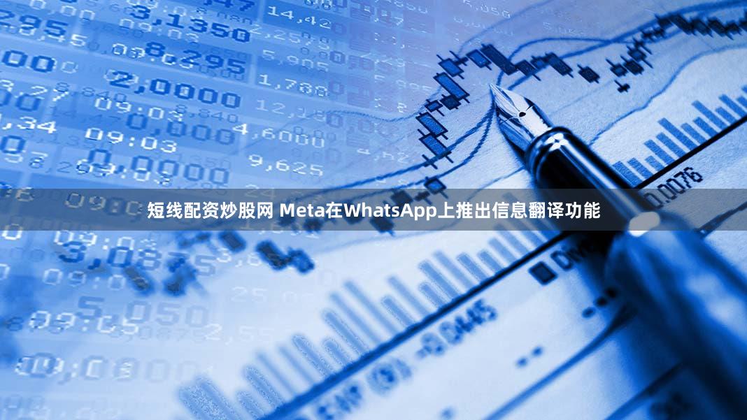 短线配资炒股网 Meta在WhatsApp上推出信息翻译功能