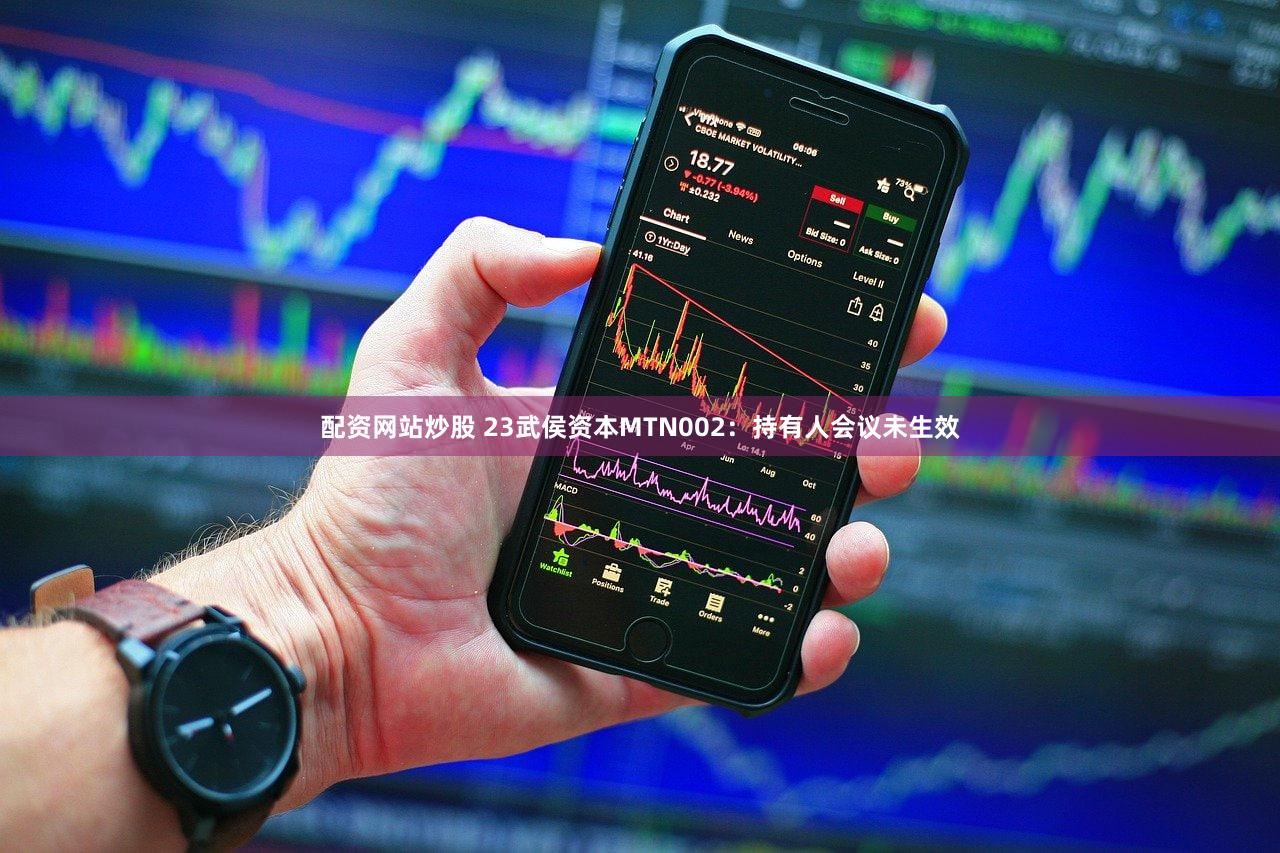 配资网站炒股 23武侯资本MTN002：持有人会议未生效