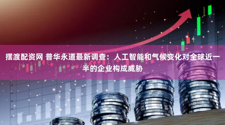 摆渡配资网 普华永道最新调查：人工智能和气候变化对全球近一半的企业构成威胁