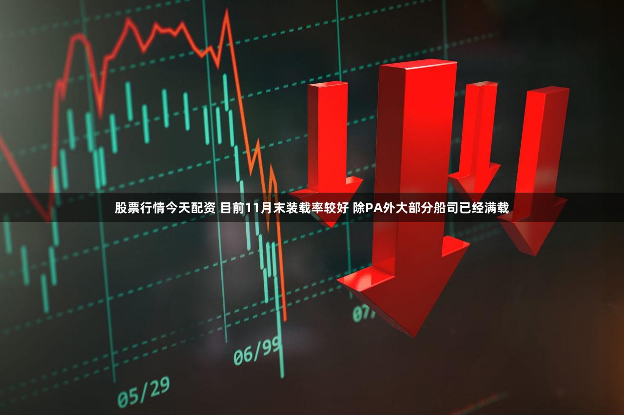 股票行情今天配资 目前11月末装载率较好 除PA外大部分船司已经满载