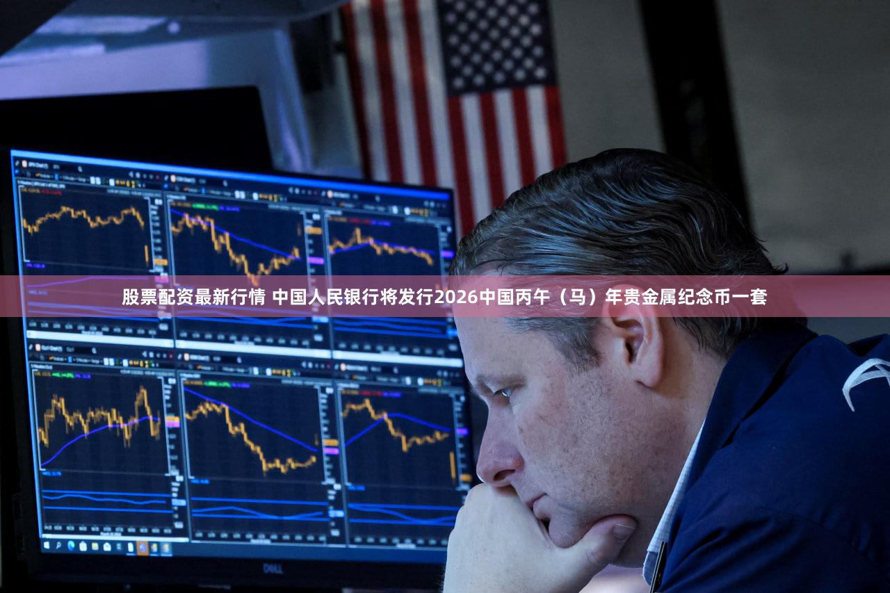 股票配资最新行情 中国人民银行将发行2026中国丙午（马）年贵金属纪念币一套