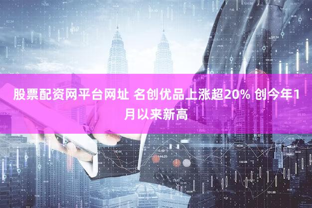 股票配资网平台网址 名创优品上涨超20% 创今年1月以来新高