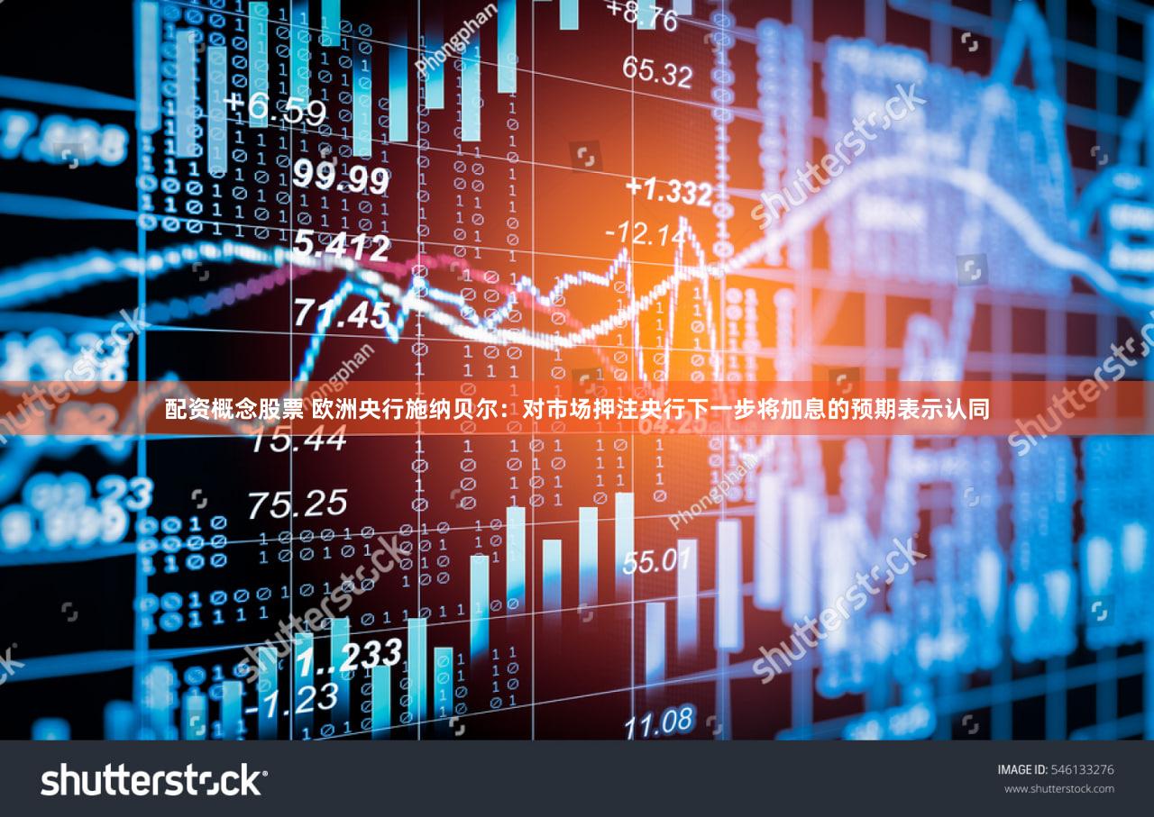 配资概念股票 欧洲央行施纳贝尔：对市场押注央行下一步将加息的预期表示认同