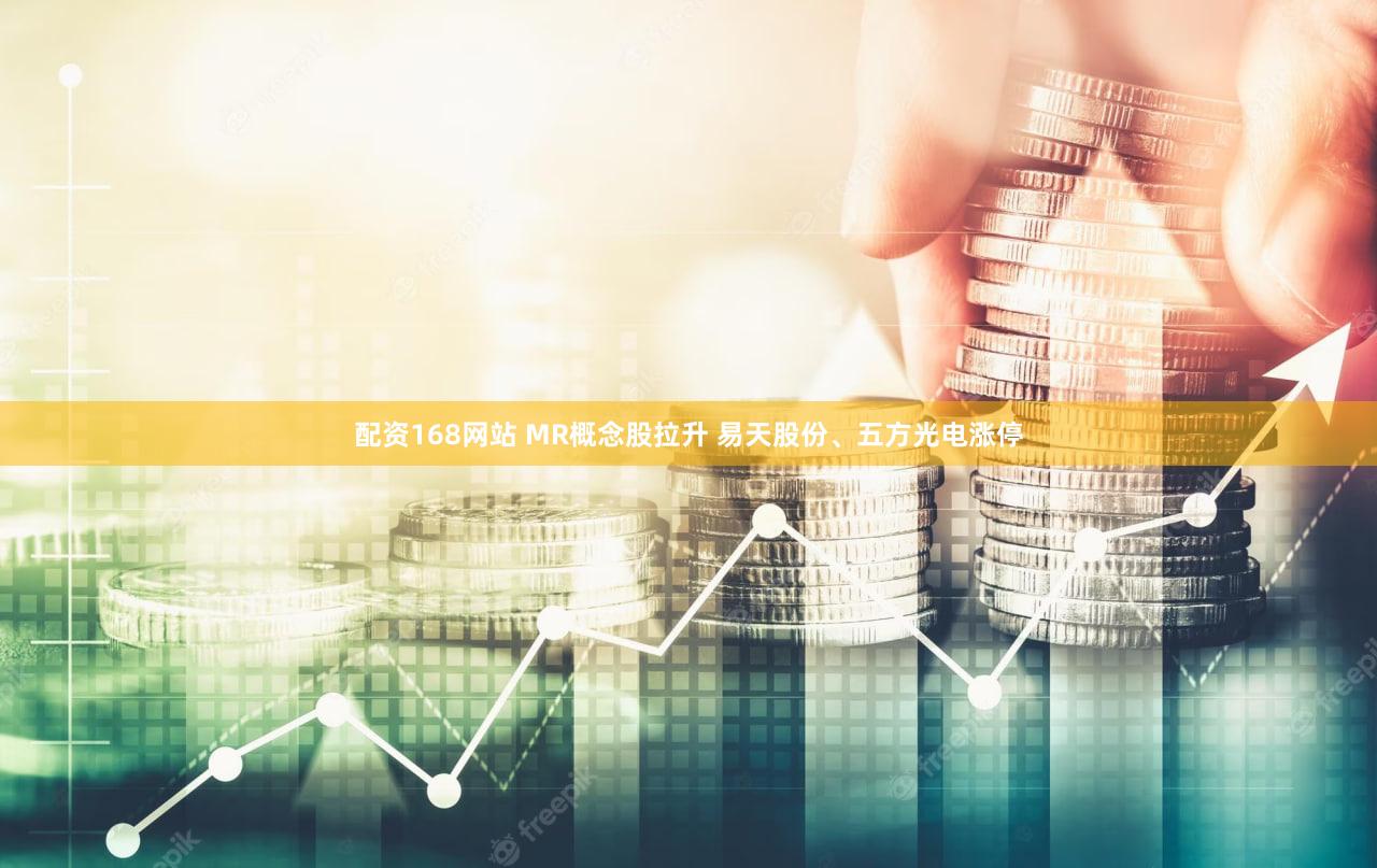 配资168网站 MR概念股拉升 易天股份、五方光电涨停