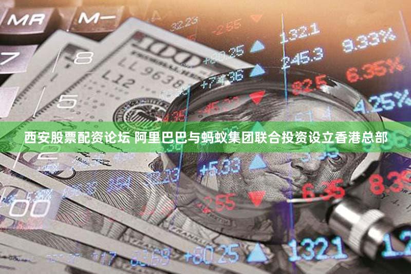 西安股票配资论坛 阿里巴巴与蚂蚁集团联合投资设立香港总部