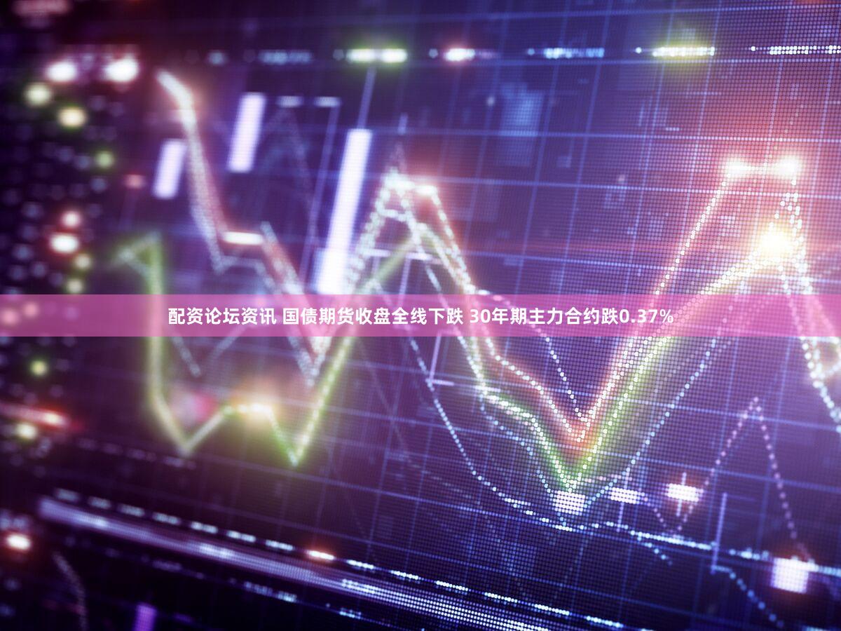 配资论坛资讯 国债期货收盘全线下跌 30年期主力合约跌0.37%