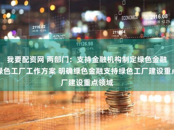 我要配资网 两部门:支持金融机构制定绿色金融支持绿色工厂工作方案 明确绿色金融支持绿色工厂建设重点领域