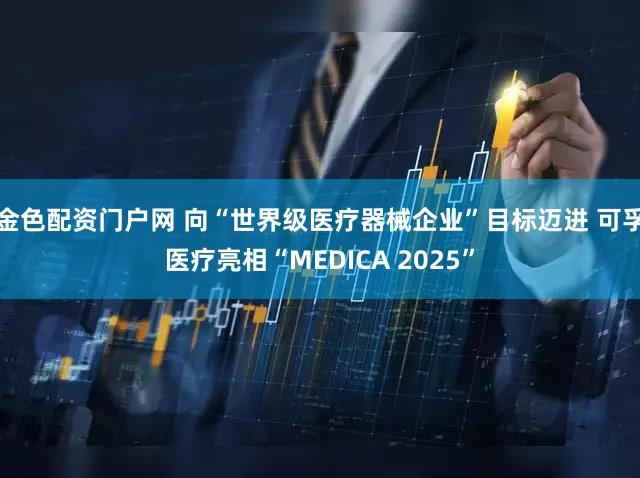 金色配资门户网 向“世界级医疗器械企业”目标迈进 可孚医疗亮相“MEDICA 2025”