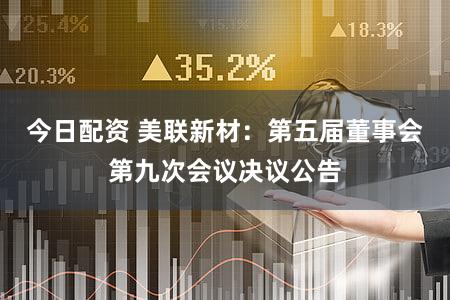 今日配资 美联新材：第五届董事会第九次会议决议公告