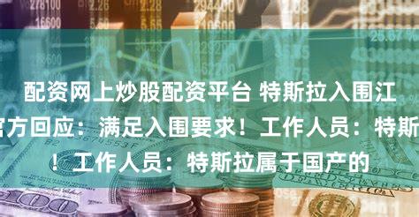 配资网上炒股配资平台 特斯拉入围江苏政府采购 官方回应:满足入围要求!工作人员:特斯拉属于国产的
