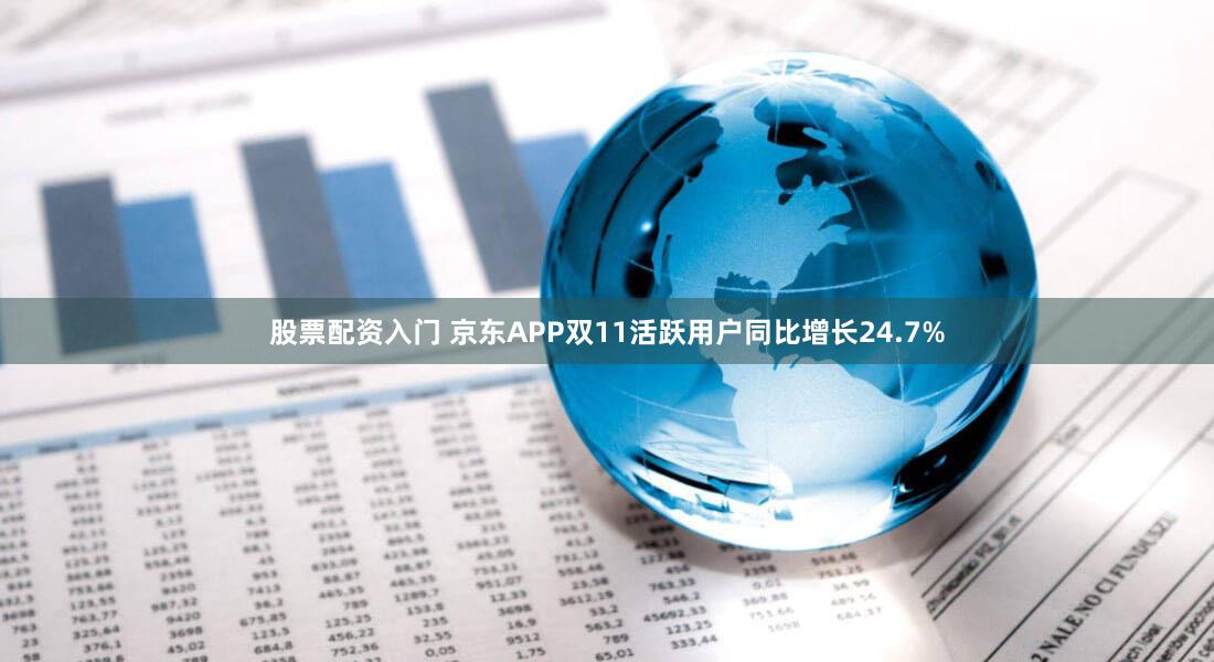 股票配资入门 京东APP双11活跃用户同比增长24.7%