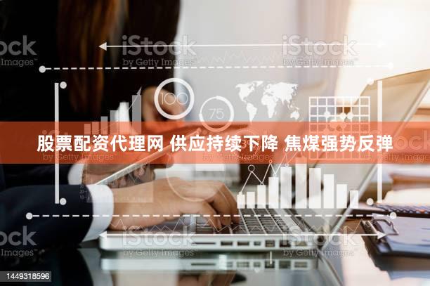 股票配资代理网 供应持续下降 焦煤强势反弹