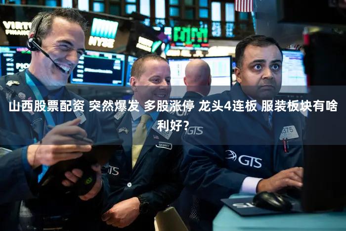 山西股票配资 突然爆发 多股涨停 龙头4连板 服装板块有啥利好？