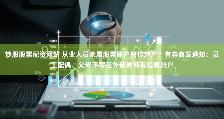 炒股股票配资网站 从业人员家属股票账户管控趋严？有券商发通知：员工配偶、父母不得在外部券商有股票账户