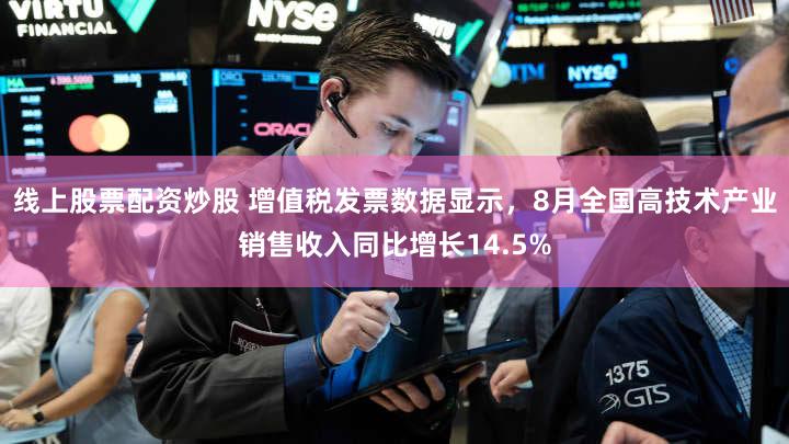 线上股票配资炒股 增值税发票数据显示，8月全国高技术产业销售收入同比增长14.5%