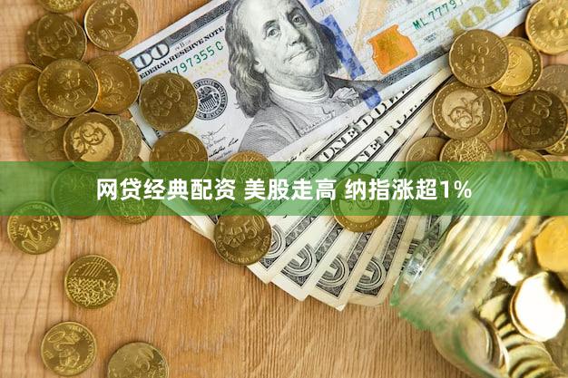 网贷经典配资 美股走高 纳指涨超1%