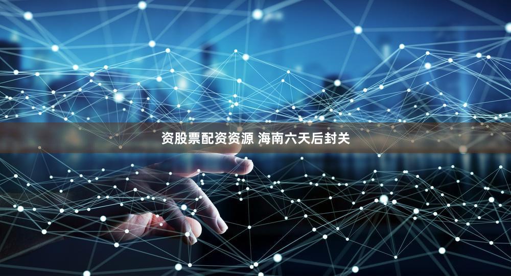 资股票配资资源 海南六天后封关