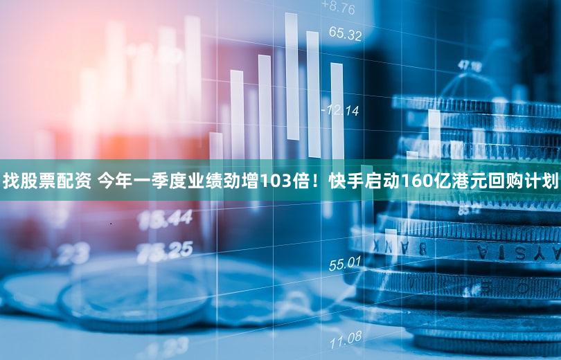找股票配资 今年一季度业绩劲增103倍!快手启动160亿港元回购计划