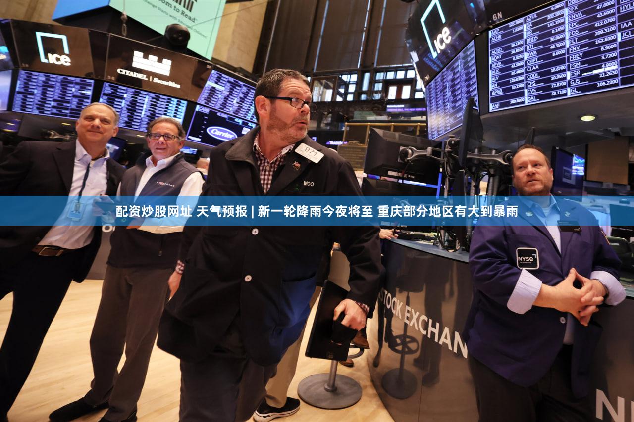 配资炒股网址 天气预报 | 新一轮降雨今夜将至 重庆部分地区有大到暴雨