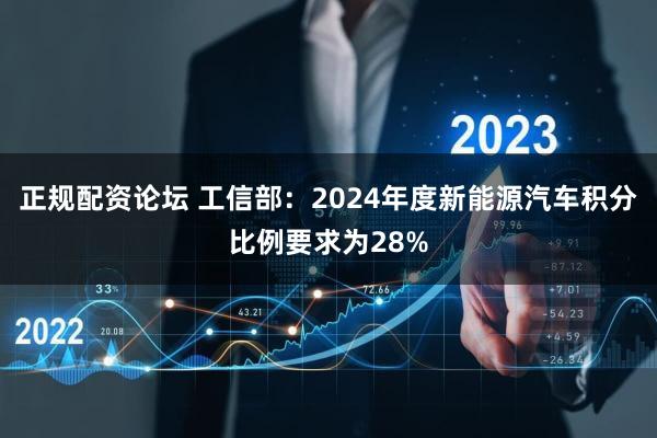 正规配资论坛 工信部：2024年度新能源汽车积分比例要求为28%
