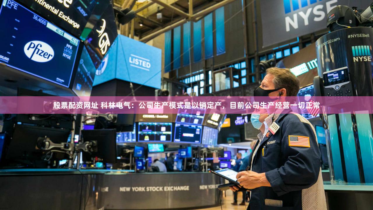 股票配资网址 科林电气：公司生产模式是以销定产，目前公司生产经营一切正常