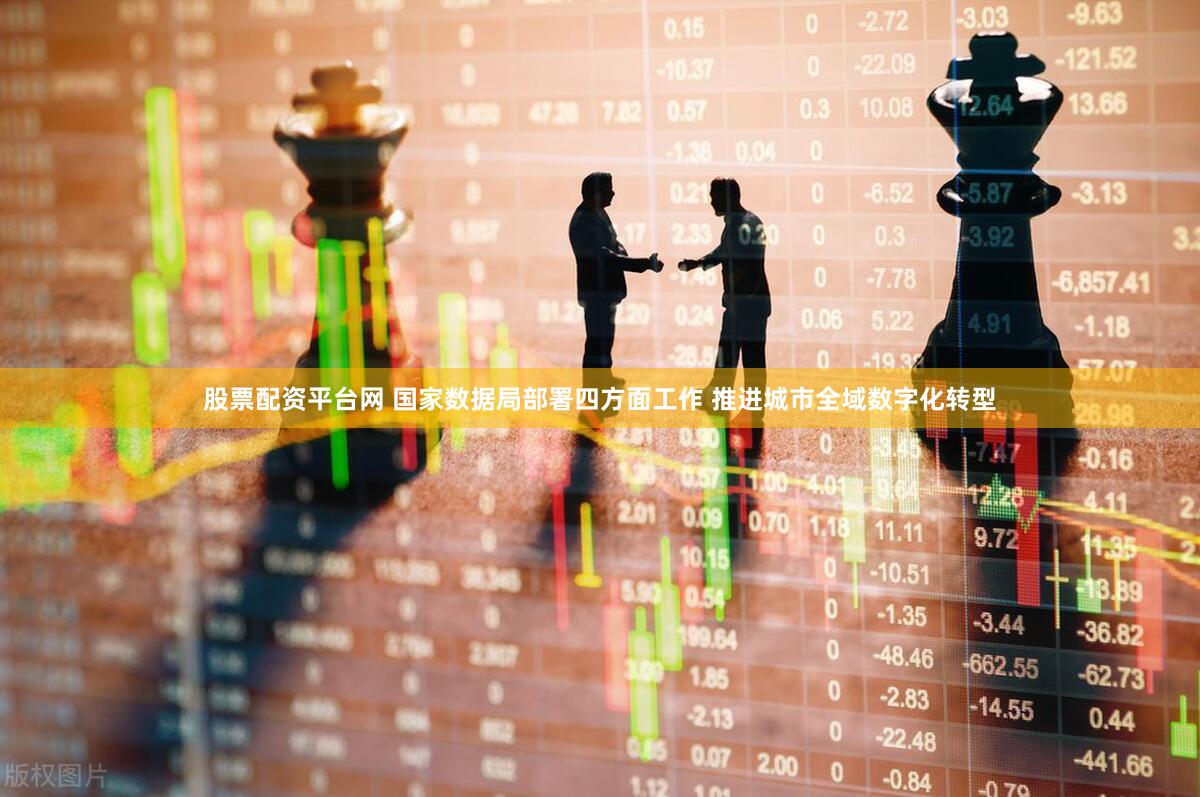 股票配资平台网 国家数据局部署四方面工作 推进城市全域数字化转型