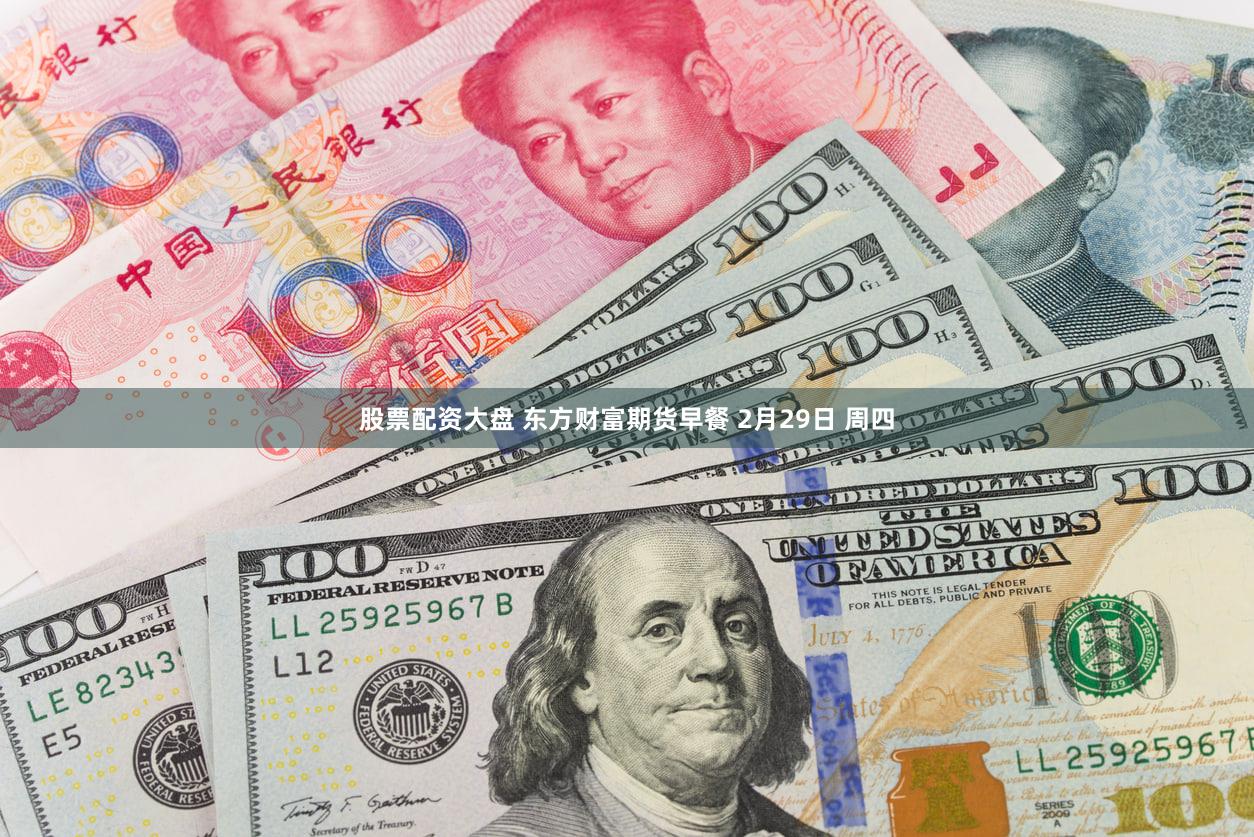 股票配资大盘 东方财富期货早餐 2月29日 周四