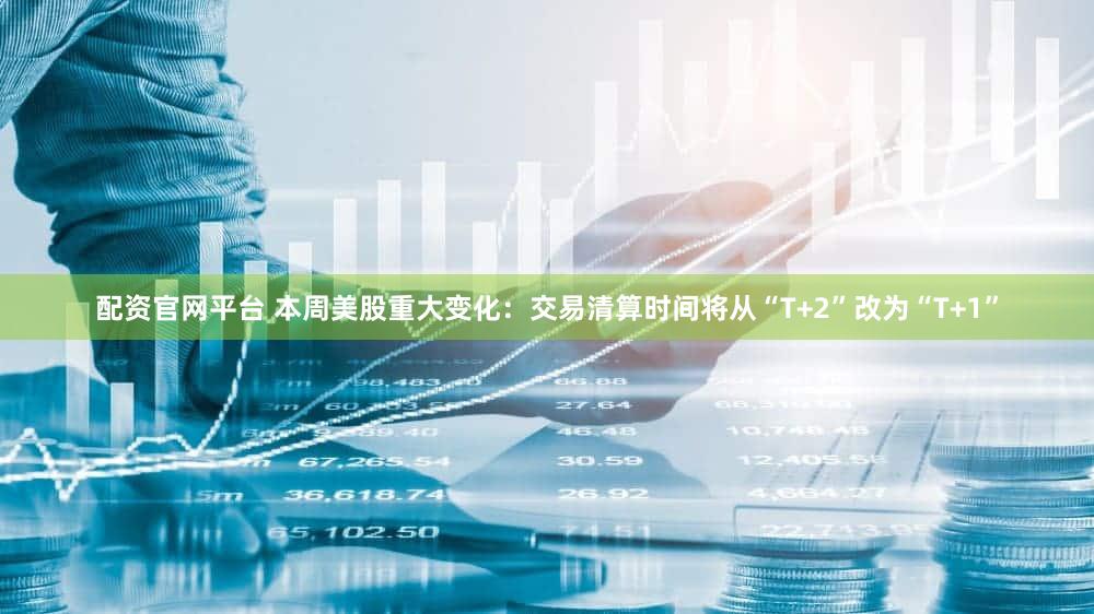 配资官网平台 本周美股重大变化：交易清算时间将从“T+2”改为“T+1”