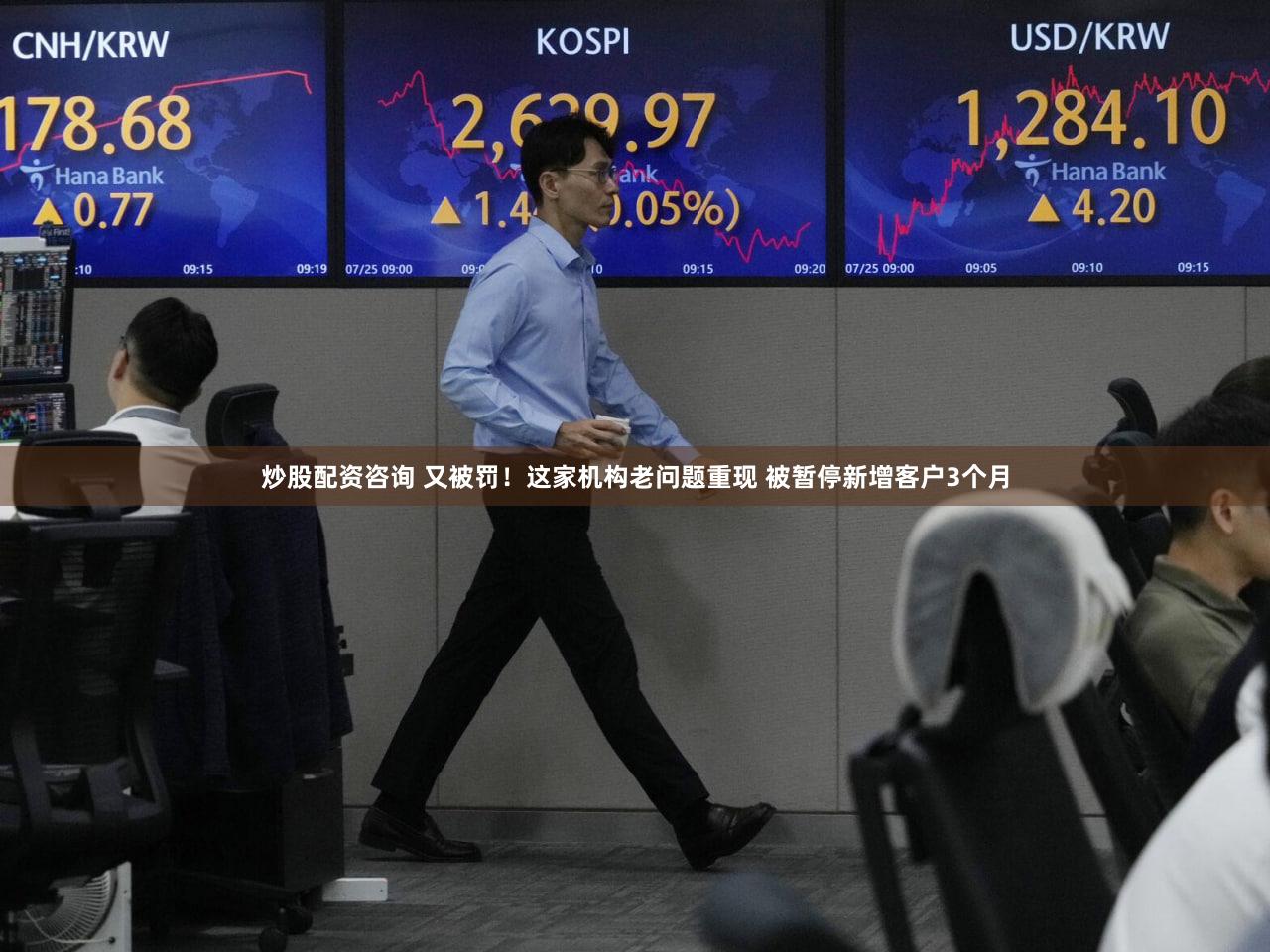 炒股配资咨询 又被罚！这家机构老问题重现 被暂停新增客户3个月