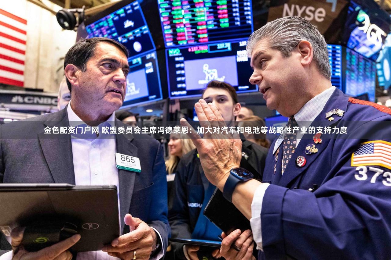 金色配资门户网 欧盟委员会主席冯德莱恩：加大对汽车和电池等战略性产业的支持力度
