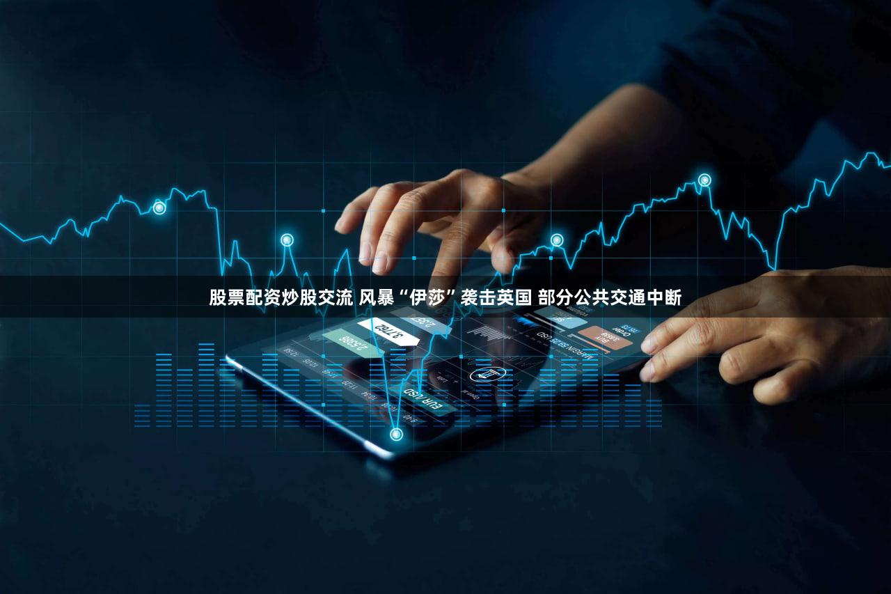 股票配资炒股交流 风暴“伊莎”袭击英国 部分公共交通中断