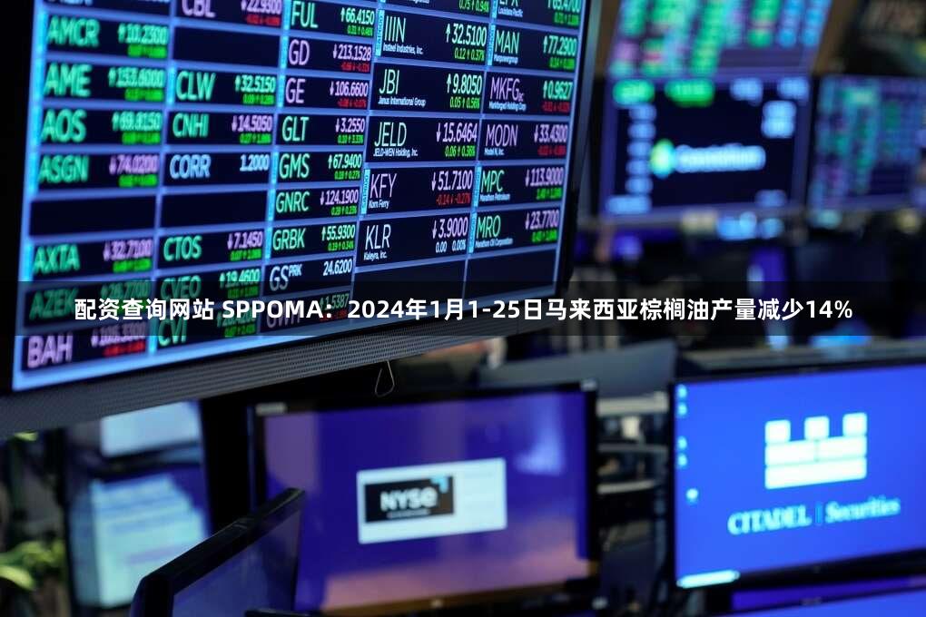 配资查询网站 SPPOMA：2024年1月1-25日马来西亚棕榈油产量减少14%