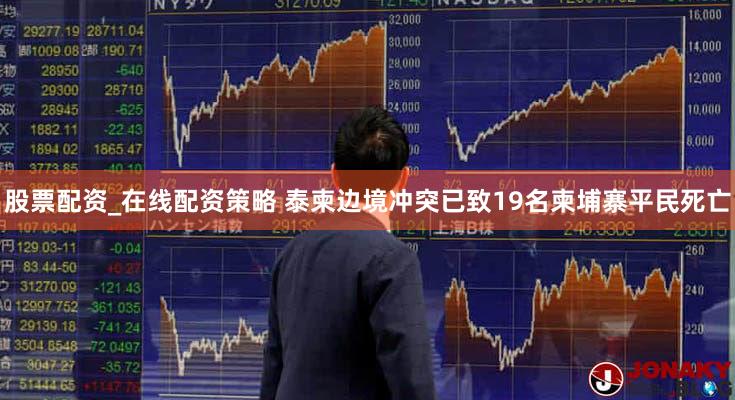 股票配资_在线配资策略 泰柬边境冲突已致19名柬埔寨平民死亡