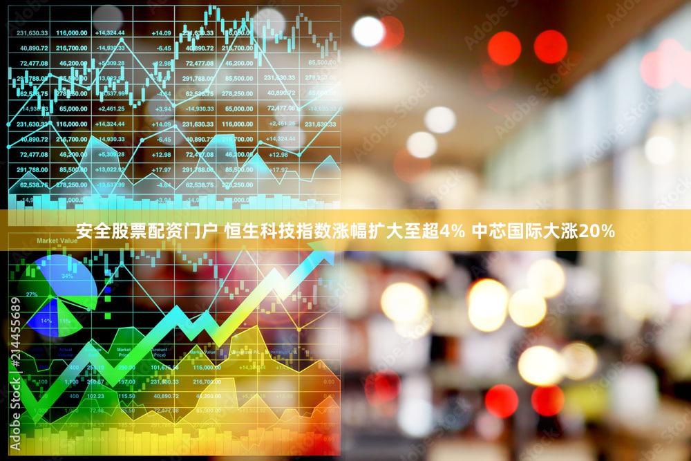 安全股票配资门户 恒生科技指数涨幅扩大至超4% 中芯国际大涨20%