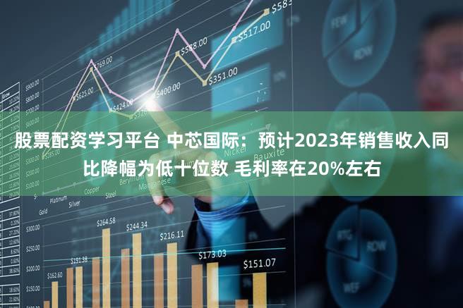 股票配资学习平台 中芯国际：预计2023年销售收入同比降幅为低十位数 毛利率在20%左右