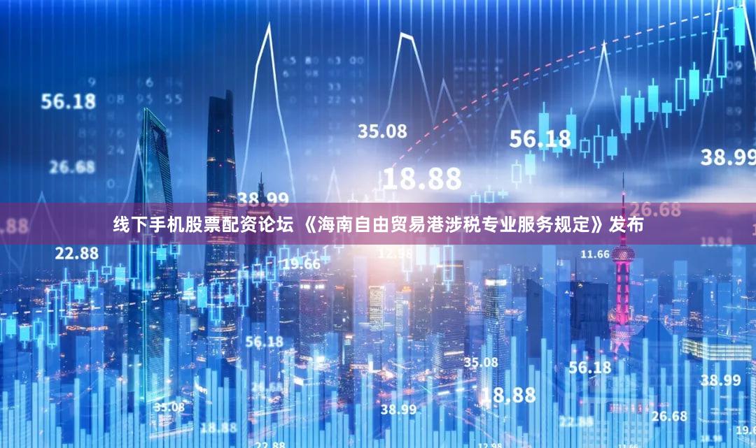 线下手机股票配资论坛 《海南自由贸易港涉税专业服务规定》发布