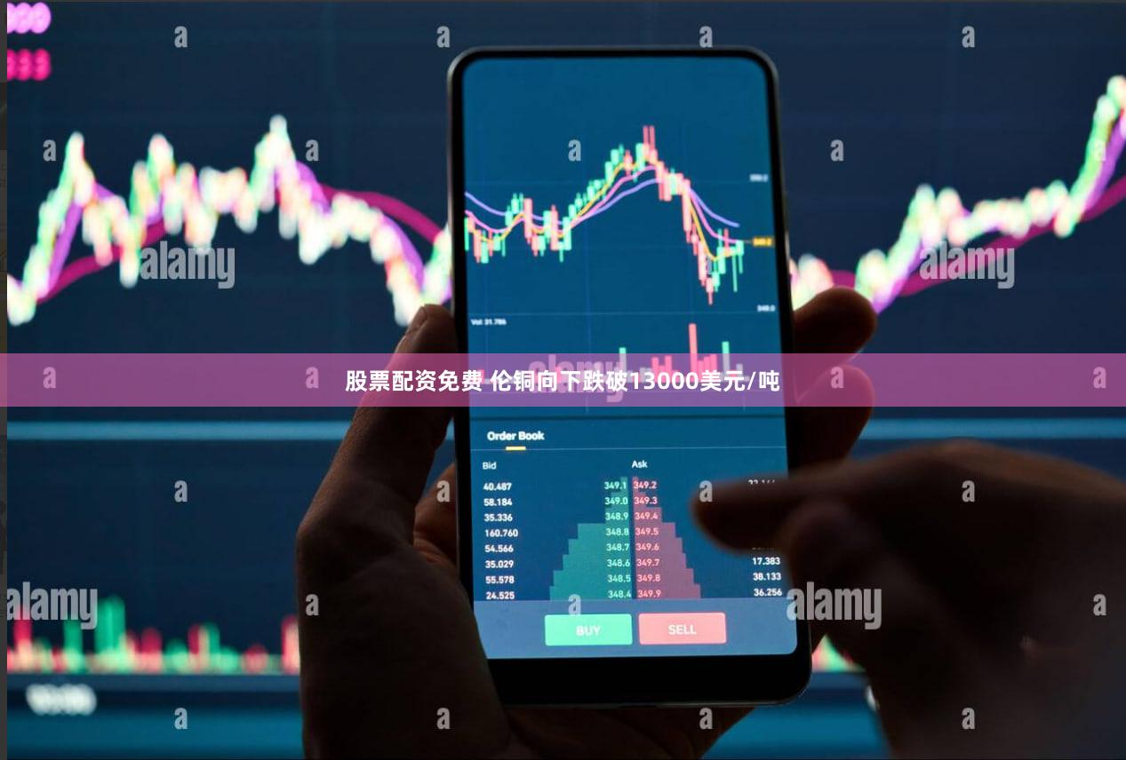 股票配资免费 伦铜向下跌破13000美元/吨