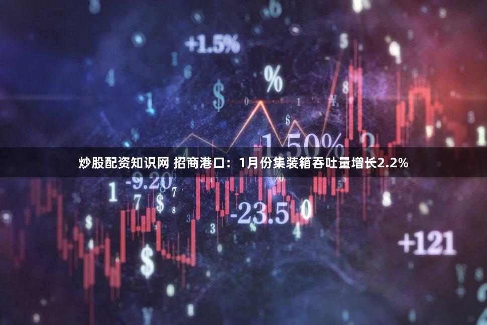 炒股配资知识网 招商港口：1月份集装箱吞吐量增长2.2%