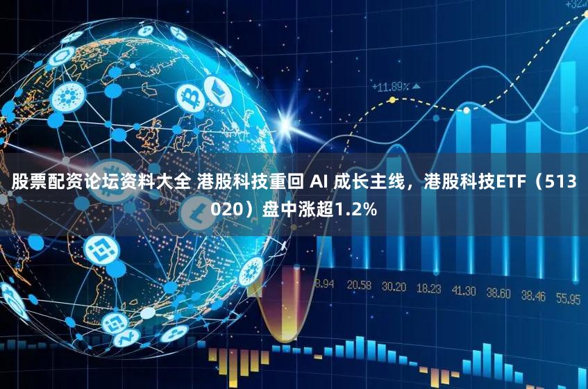 股票配资论坛资料大全 港股科技重回 AI 成长主线，港股科技ETF（513020）盘中涨超1.2%