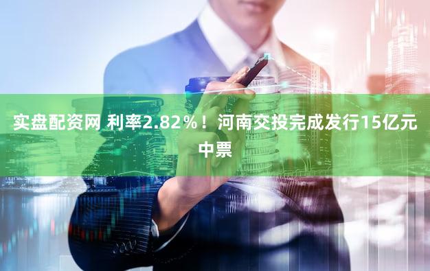 实盘配资网 利率2.82％！河南交投完成发行15亿元中票