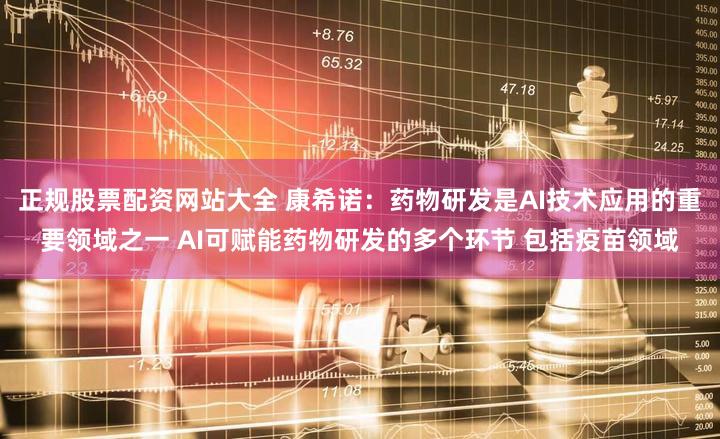 正规股票配资网站大全 康希诺：药物研发是AI技术应用的重要领域之一 AI可赋能药物研发的多个环节 包括疫苗领域