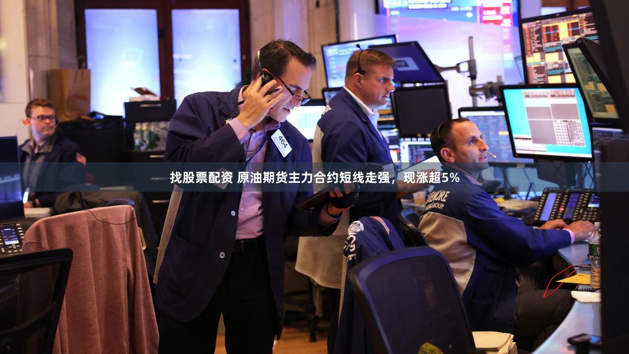 找股票配资 原油期货主力合约短线走强，现涨超5%