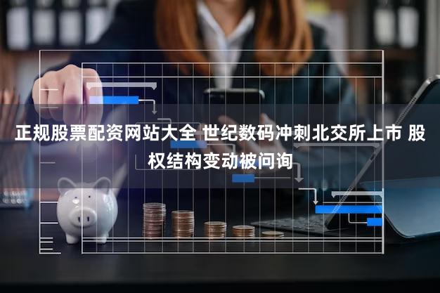 正规股票配资网站大全 世纪数码冲刺北交所上市 股权结构变动被问询